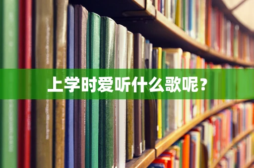 上学时爱听什么歌呢？