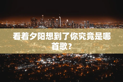 看着夕阳想到了你究竟是哪首歌？