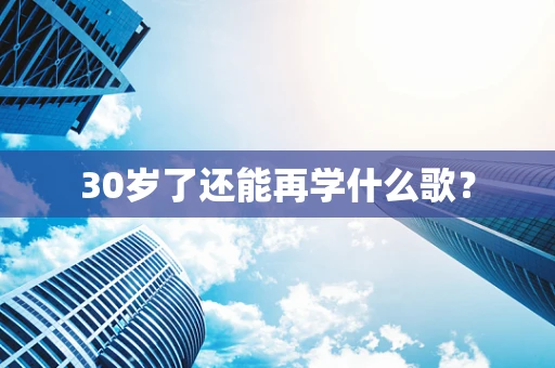 30岁了还能再学什么歌？