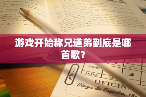 游戏开始称兄道弟到底是哪首歌？