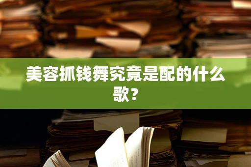 美容抓钱舞究竟是配的什么歌？