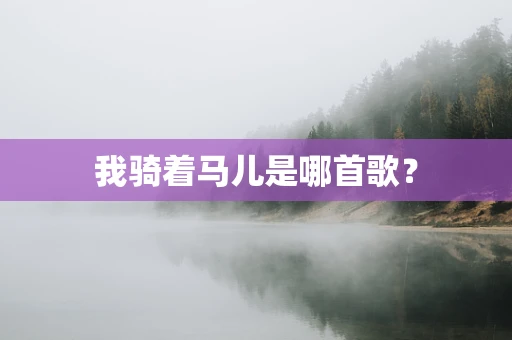 我骑着马儿是哪首歌？