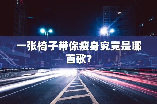 一张椅子带你瘦身究竟是哪首歌？